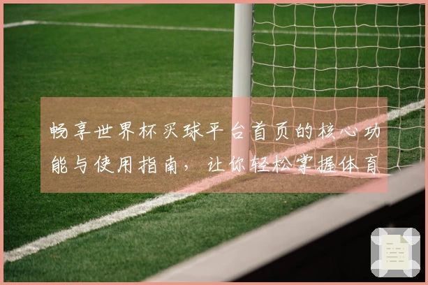 畅享世界杯买球平台首页的核心功能与使用指南，让你轻松掌握体育直播体验