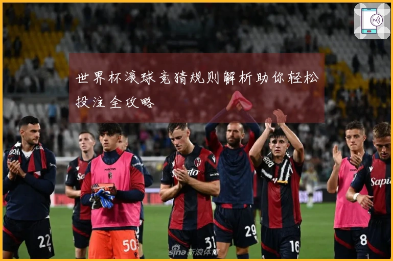 世界杯滚球竞猜规则解析助你轻松投注全攻略