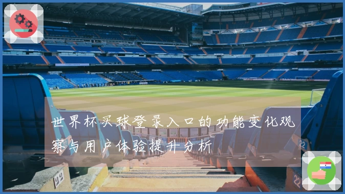 世界杯买球登录入口的功能变化观察与用户体验提升分析