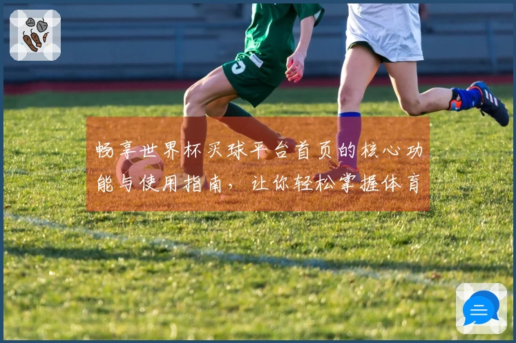 畅享世界杯买球平台首页的核心功能与使用指南，让你轻松掌握体育直播体验