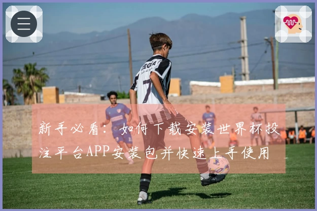 新手必看：如何下载安装世界杯投注平台APP安装包并快速上手使用
