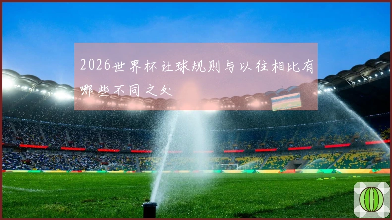 2026世界杯让球规则与以往相比有哪些不同之处