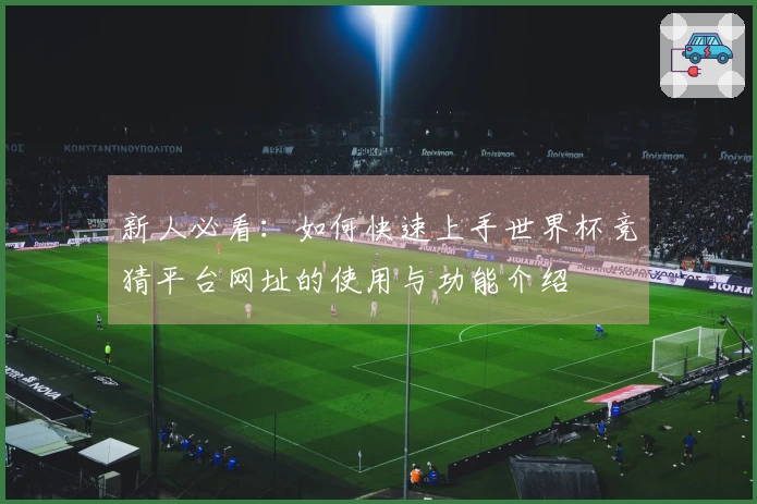 新人必看：如何快速上手世界杯竞猜平台网址的使用与功能介绍