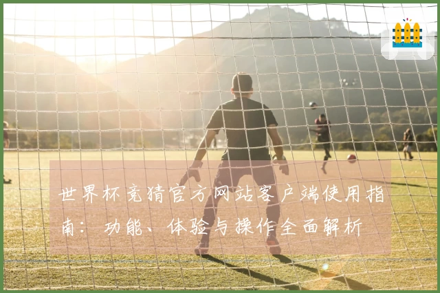 世界杯竞猜官方网站客户端使用指南：功能、体验与操作全面解析