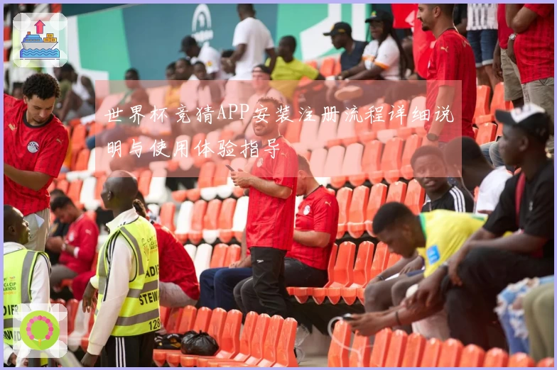 世界杯竞猜APP安装注册流程详细说明与使用体验指导