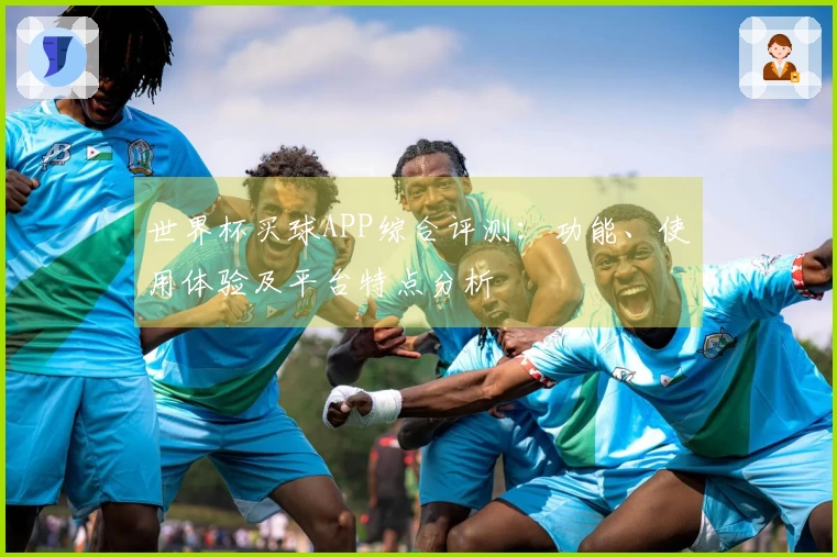 世界杯买球APP综合评测：功能、使用体验及平台特点分析