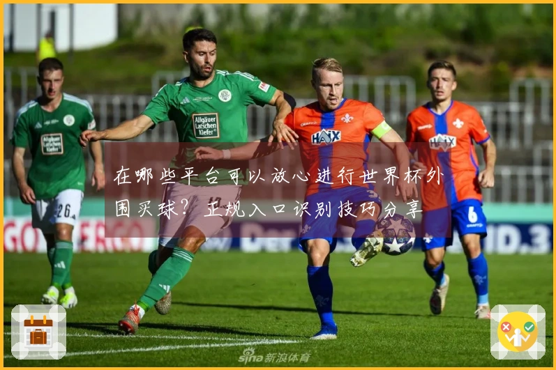 在哪些平台可以放心进行世界杯外围买球?正规入口识别技巧分享