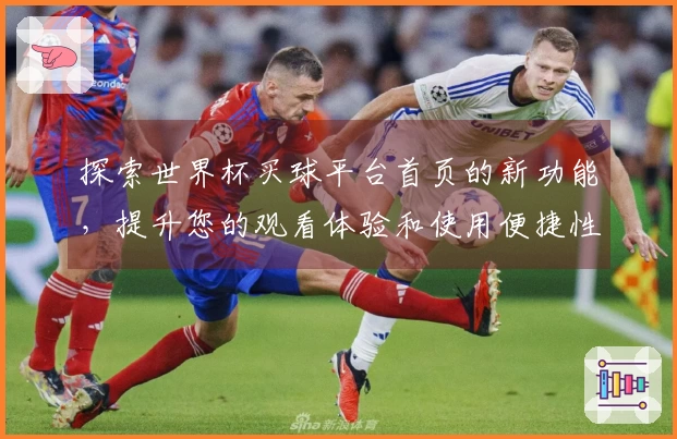 探索世界杯买球平台首页的新功能，提升您的观看体验和使用便捷性