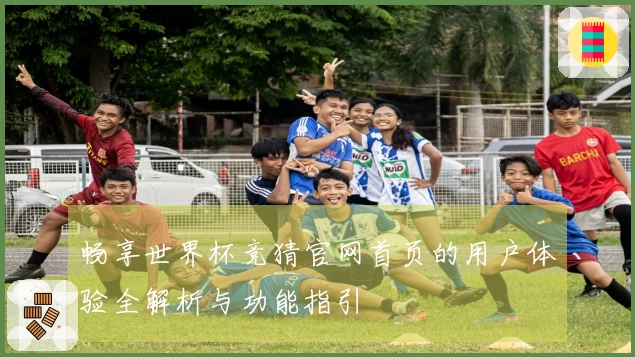 畅享世界杯竞猜官网首页的用户体验全解析与功能指引