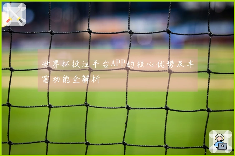 世界杯投注平台APP的核心优势及丰富功能全解析