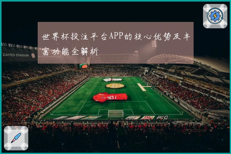 世界杯投注平台APP的核心优势及丰富功能全解析