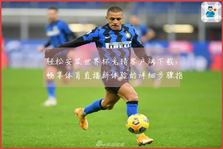 轻松安装世界杯竞猜客户端下载，畅享体育直播新体验的详细步骤指南