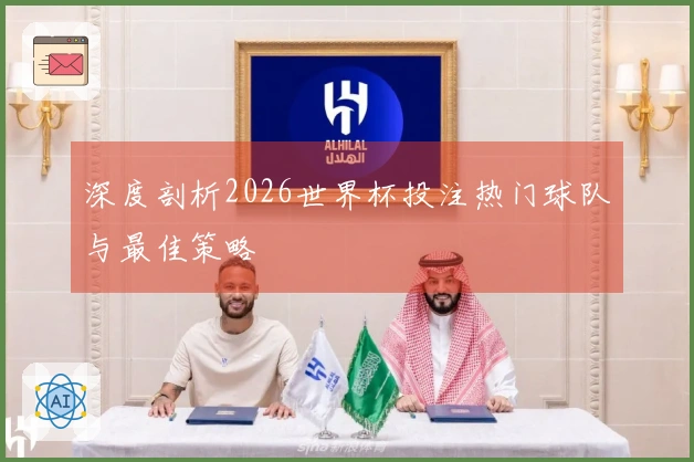 深度剖析2026世界杯投注热门球队与最佳策略