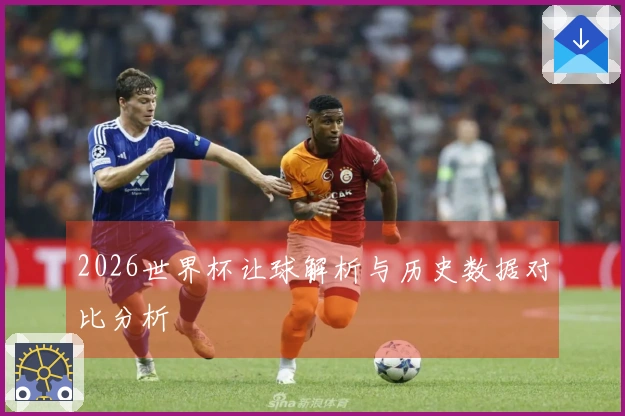 2026世界杯让球解析与历史数据对比分析